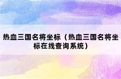 热血三国名将坐标（热血三国名将坐标在线查询系统）