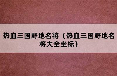 热血三国野地名将（热血三国野地名将大全坐标）