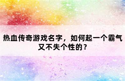 热血传奇游戏名字，如何起一个霸气又不失个性的？