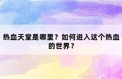 热血天堂是哪里？如何进入这个热血的世界？