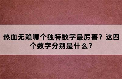 热血无赖哪个独特数字最厉害？这四个数字分别是什么？