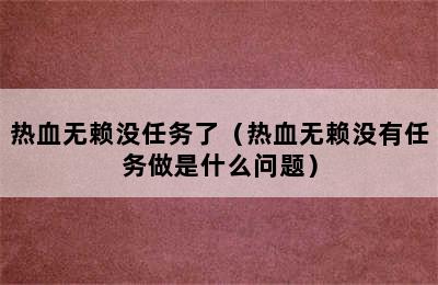 热血无赖没任务了（热血无赖没有任务做是什么问题）