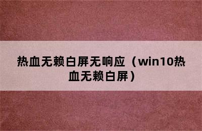 热血无赖白屏无响应（win10热血无赖白屏）