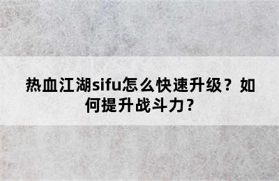 热血江湖sifu怎么快速升级？如何提升战斗力？