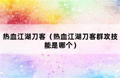 热血江湖刀客（热血江湖刀客群攻技能是哪个）