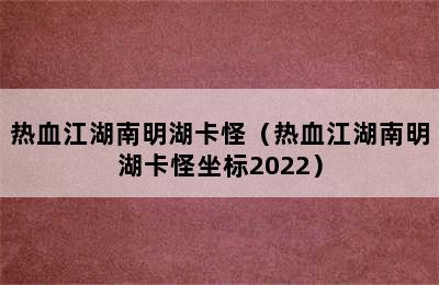 热血江湖南明湖卡怪（热血江湖南明湖卡怪坐标2022）