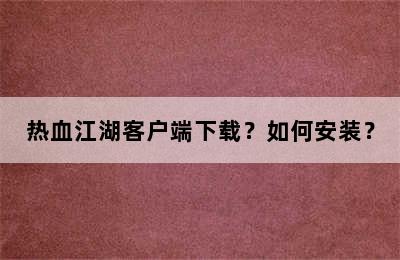 热血江湖客户端下载？如何安装？