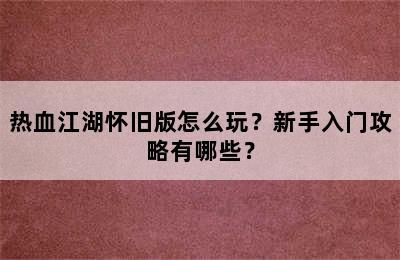 热血江湖怀旧版怎么玩？新手入门攻略有哪些？