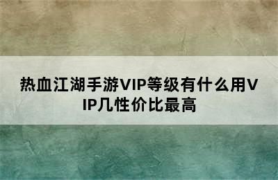 热血江湖手游VIP等级有什么用VIP几性价比最高