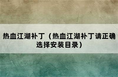 热血江湖补丁（热血江湖补丁请正确选择安装目录）