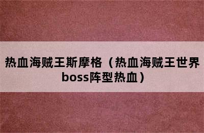 热血海贼王斯摩格（热血海贼王世界boss阵型热血）