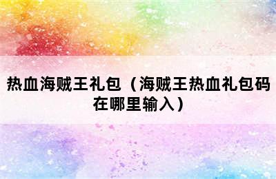 热血海贼王礼包（海贼王热血礼包码在哪里输入）