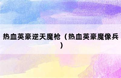 热血英豪逆天魔枪（热血英豪魔像兵）