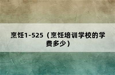 烹饪1-525（烹饪培训学校的学费多少）