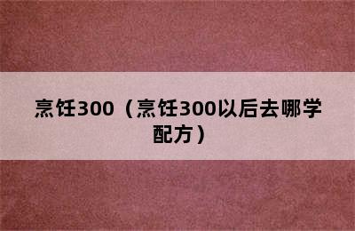 烹饪300（烹饪300以后去哪学配方）