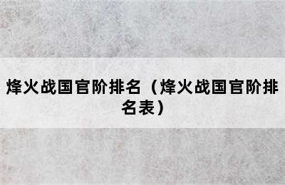 烽火战国官阶排名（烽火战国官阶排名表）