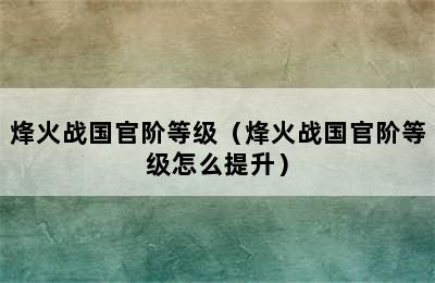 烽火战国官阶等级（烽火战国官阶等级怎么提升）