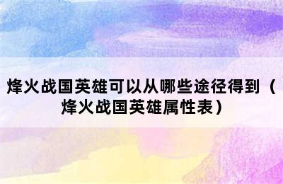 烽火战国英雄可以从哪些途径得到（烽火战国英雄属性表）