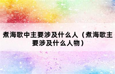 煮海歌中主要涉及什么人（煮海歌主要涉及什么人物）