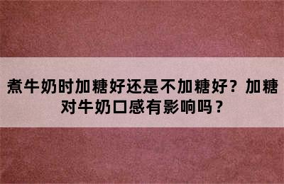 煮牛奶时加糖好还是不加糖好？加糖对牛奶口感有影响吗？