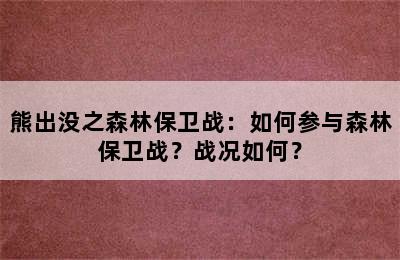 熊出没之森林保卫战：如何参与森林保卫战？战况如何？