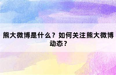 熊大微博是什么？如何关注熊大微博动态？