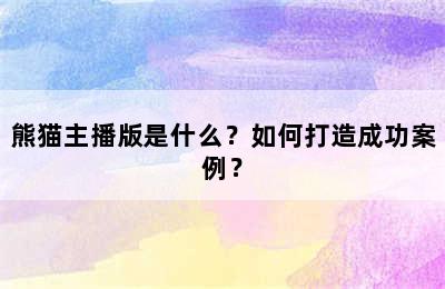 熊猫主播版是什么？如何打造成功案例？