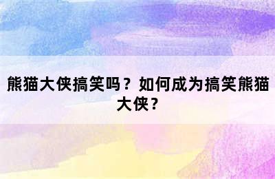 熊猫大侠搞笑吗？如何成为搞笑熊猫大侠？