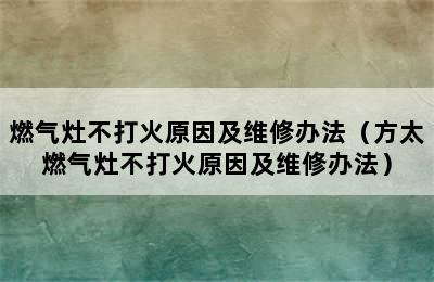 燃气灶不打火原因及维修办法（方太燃气灶不打火原因及维修办法）