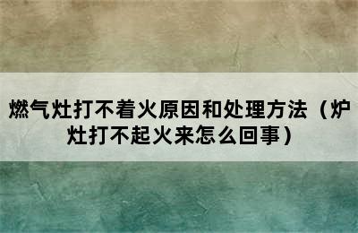 燃气灶打不着火原因和处理方法（炉灶打不起火来怎么回事）