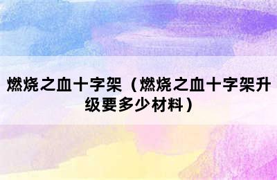 燃烧之血十字架（燃烧之血十字架升级要多少材料）