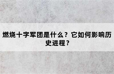 燃烧十字军团是什么？它如何影响历史进程？