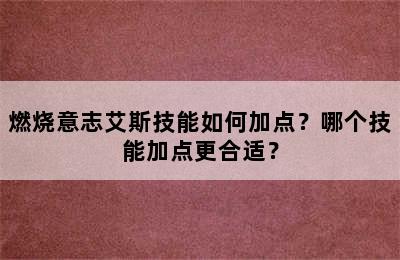 燃烧意志艾斯技能如何加点？哪个技能加点更合适？