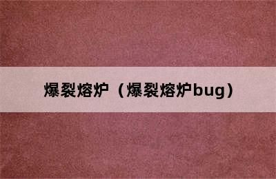 爆裂熔炉（爆裂熔炉bug）