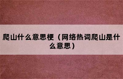 爬山什么意思梗（网络热词爬山是什么意思）