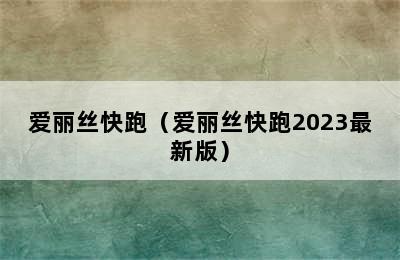 爱丽丝快跑（爱丽丝快跑2023最新版）