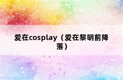 爱在cosplay（爱在黎明前降落）