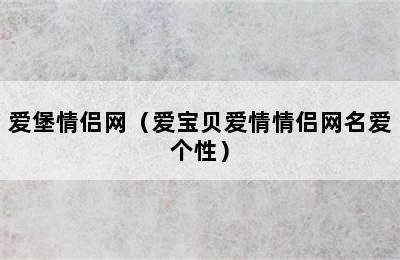 爱堡情侣网（爱宝贝爱情情侣网名爱个性）