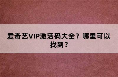 爱奇艺VIP激活码大全？哪里可以找到？