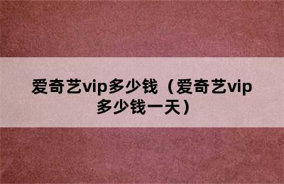 爱奇艺vip多少钱（爱奇艺vip多少钱一天）