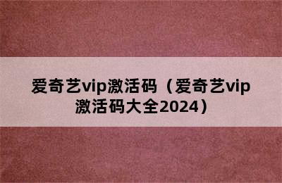 爱奇艺vip激活码（爱奇艺vip激活码大全2024）