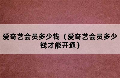 爱奇艺会员多少钱（爱奇艺会员多少钱才能开通）