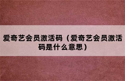 爱奇艺会员激活码（爱奇艺会员激活码是什么意思）