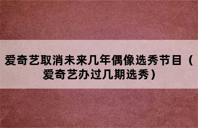 爱奇艺取消未来几年偶像选秀节目（爱奇艺办过几期选秀）