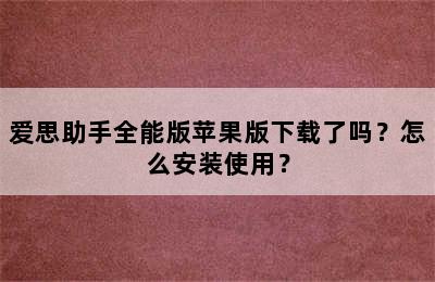 爱思助手全能版苹果版下载了吗？怎么安装使用？