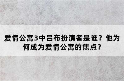 爱情公寓3中吕布扮演者是谁？他为何成为爱情公寓的焦点？