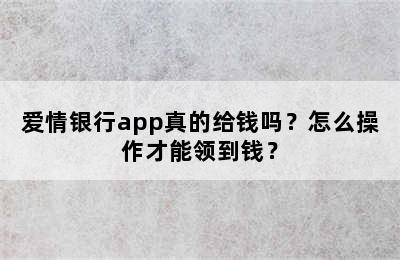 爱情银行app真的给钱吗？怎么操作才能领到钱？