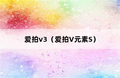 爱拍v3（爱拍V元素S）