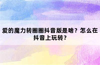 爱的魔力转圈圈抖音版是啥？怎么在抖音上玩转？