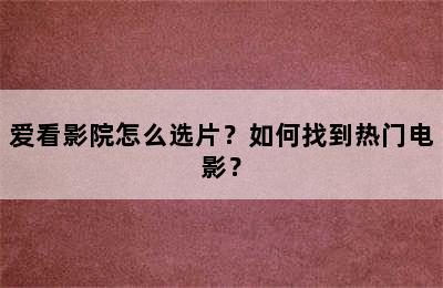 爱看影院怎么选片？如何找到热门电影？